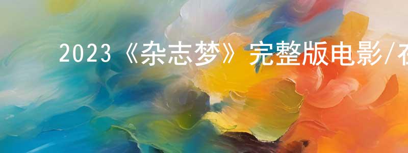 ﻿2023《杂志梦》完整版电影/在线观看/百度云-美剧天堂 ﻿程晓伟的blog